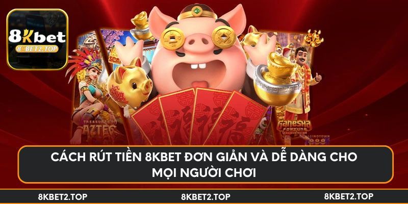 Cách rút tiền 8KBet đơn giản và dễ dàng cho mọi người chơi