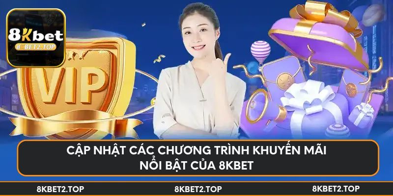 Cập nhật các chương trình khuyến mãi nổi bật của 8KBet
