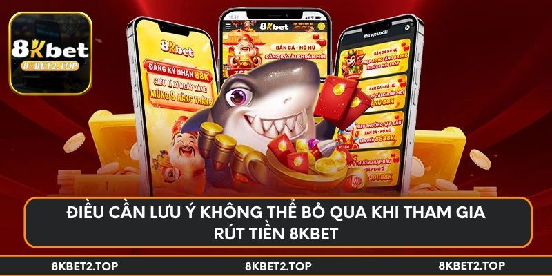 Điều cần lưu ý không thể bỏ qua khi tham gia rút tiền 8KBET