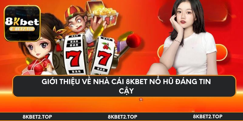 Giới thiệu về nhà cái 8KBet nổ hũ đáng tin cậy