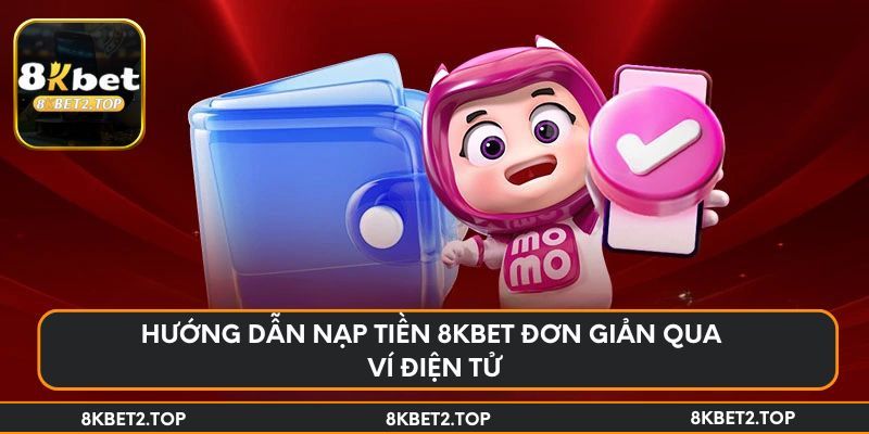 Hướng dẫn nạp tiền 8KBet đơn giản qua ví điện tử