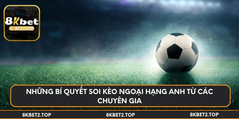 Những bí quyết soi kèo Ngoại hạng Anh từ các chuyên gia