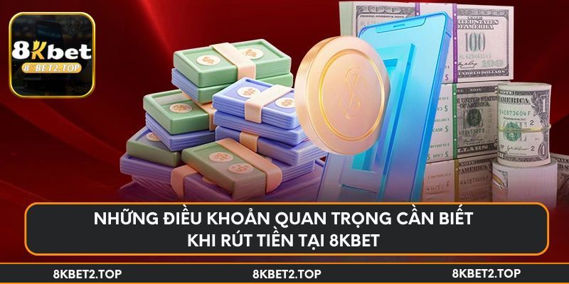 Những điều khoản quan trọng cần biết khi rút tiền tại 8KBet