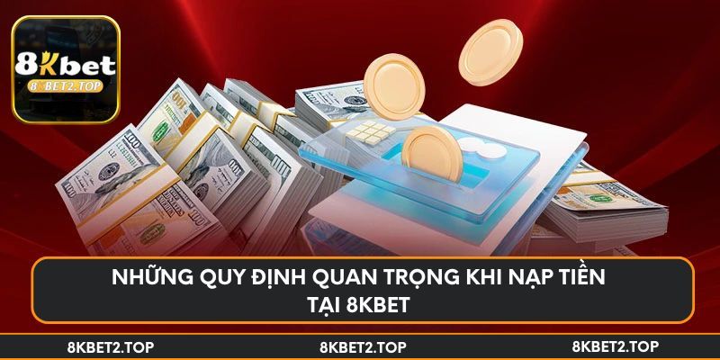 Những quy định quan trọng khi nạp tiền tại 8KBet