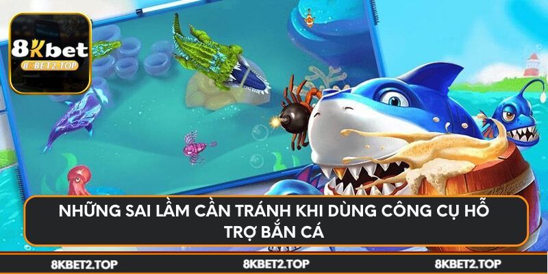 Những sai lầm cần tránh khi dùng công cụ hỗ trợ bắn cá
