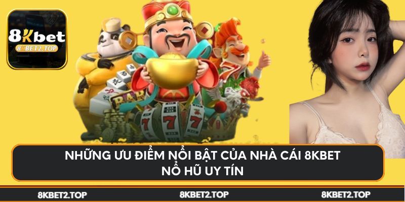 Những ưu điểm nổi bật của nhà cái 8KBet nổ hũ uy tín