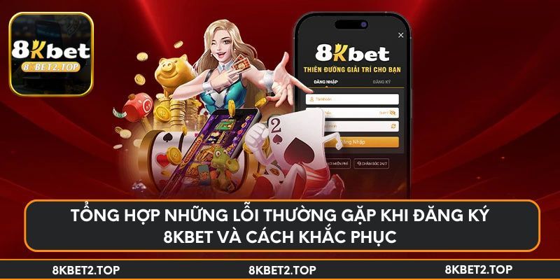 Tổng hợp những lỗi thường gặp khi đăng ký 8KBet và cách khắc phục