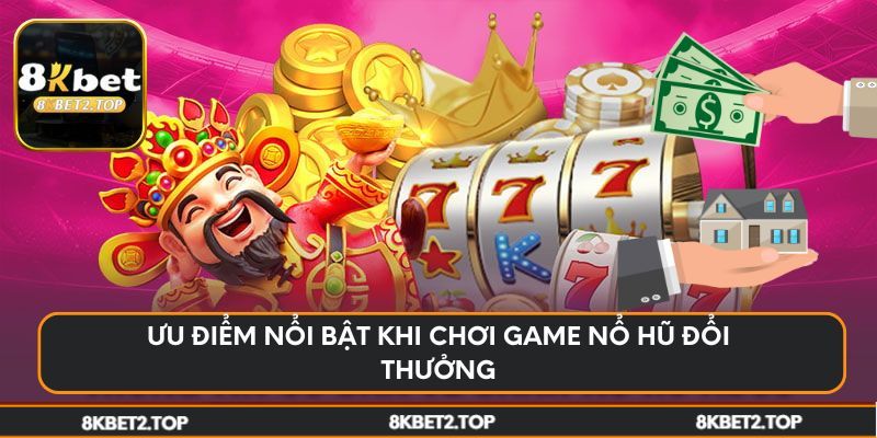Ưu điểm nổi bật khi chơi game nổ hũ đổi thưởng
