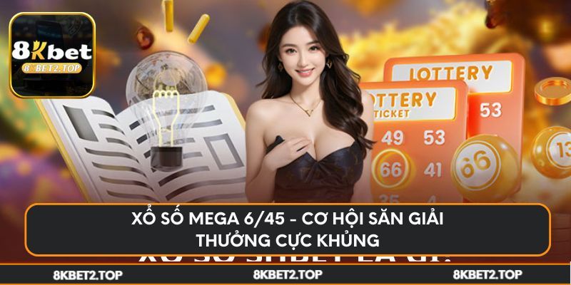Xổ số Mega 6/45 - Cơ hội săn giải thưởng cực khủng